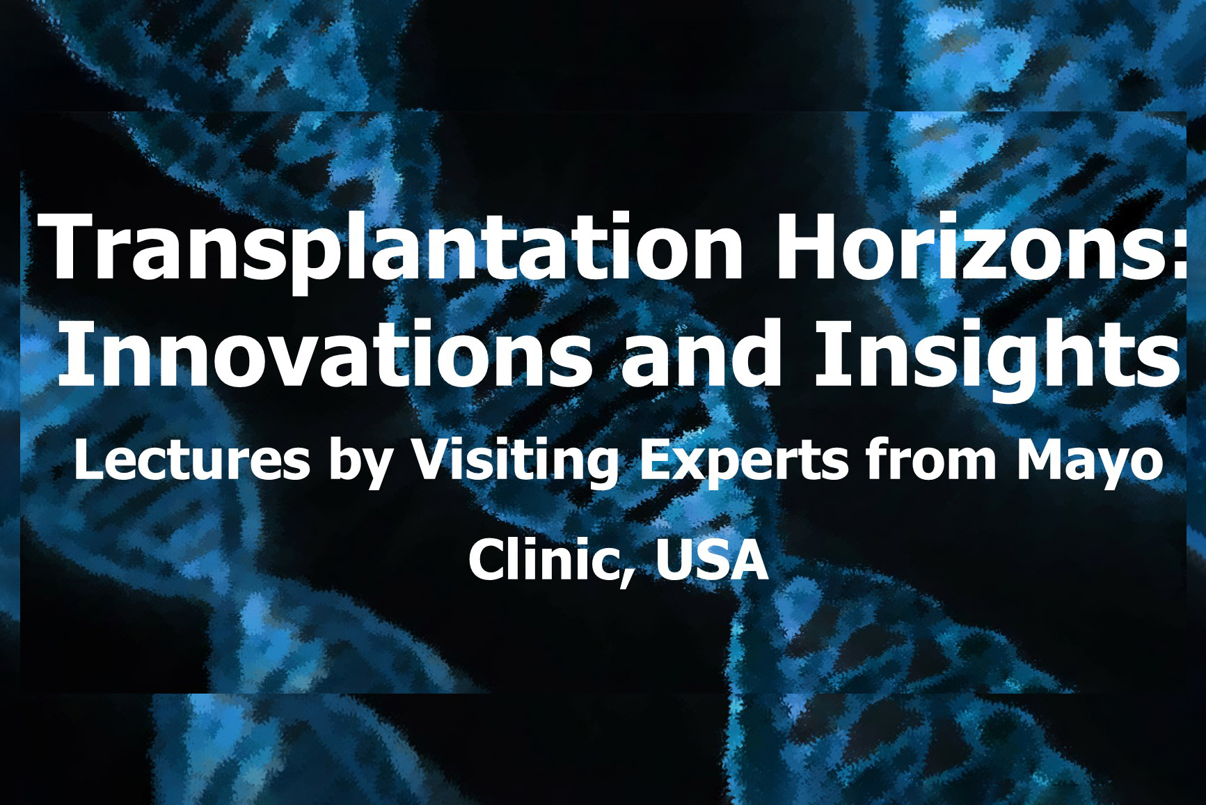 Promotional graphic with a blue and black background showing abstract DNA helix patterns. The text on the graphic reads, “Transplantation Horizons: Innovations and Insights. Lectures by Visiting Experts from Mayo Clinic, USA.”
