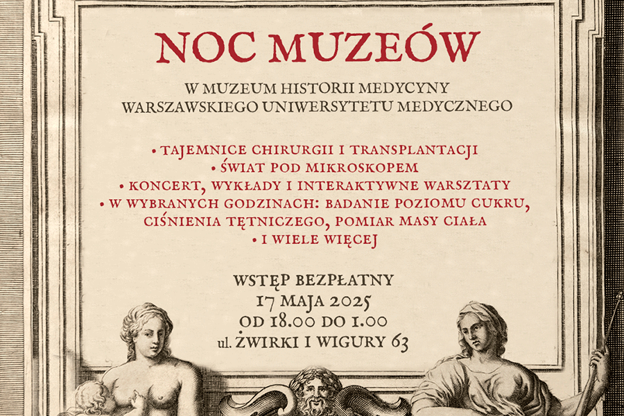 Grafika promuje wydarzenie „Noc Muzeów” w Muzeum Historii Medycyny WUM. Tło grafiki jest jasnobeżowe, litery są ciemne - brązowe i bordowe. Na plakacie znajdują się hasła: „Tajemnice chirurgii i transplantacji” „Świat pod mikroskopem” „Koncert, wykłady i interaktywne warsztaty” „W wybranych godzinach: badanie poziomu cukru, ciśnienia tętniczego, pomiar masy ciała – i wiele więcej”. Na dole widać grafikę przedstawiającą antyczne figury.