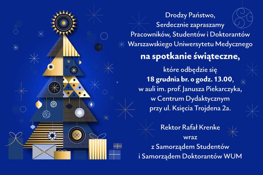 Granatowa grafika z choinką i zaproszeniem o treści: Drodzy Państwo, serdecznie zapraszamy Pracowników, Studentów i Doktorantów Warszawskiego Uniwersytetu Medycznego na spotkanie świąteczne, które odbędzie się 18 grudnia br. o godz. 13:00 w auli im. prof. Janusza Piekarczyka w Centrum Dydaktycznym przy ul. ks. Trojdena 2a i podpisem: Rektor Rafał Krenke wraz z Samorządem Studentów i Samorządem Doktorantów WUM.